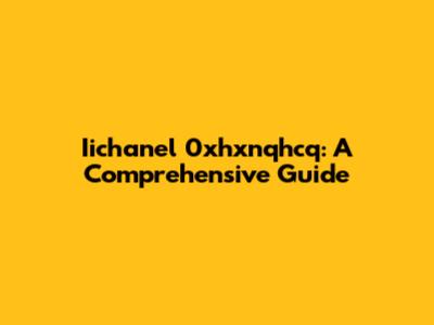 Iichanel 0xhxnqhcq: A Comprehensive Guide