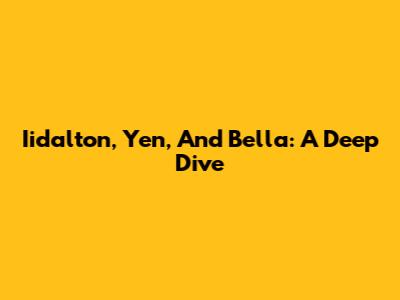 Iidalton, Yen, And Bella: A Deep Dive