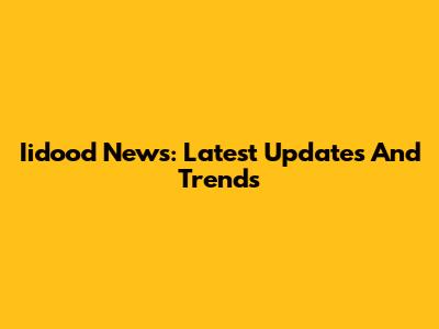 Iidood News: Latest Updates And Trends