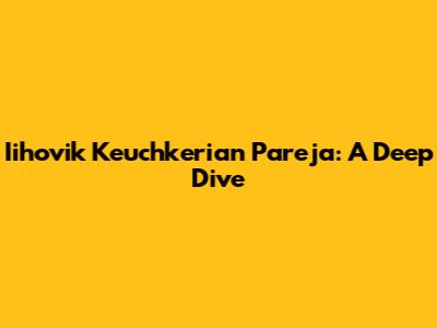 Iihovik Keuchkerian Pareja: A Deep Dive
