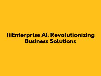 IiiEnterprise AI: Revolutionizing Business Solutions