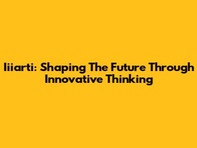 Iiiarti: Shaping The Future Through Innovative Thinking