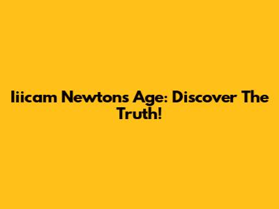 Iiicam Newton's Age: Discover The Truth!