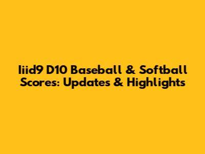 Iiid9 D10 Baseball & Softball Scores: Updates & Highlights