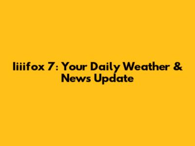 Iiiifox 7: Your Daily Weather & News Update