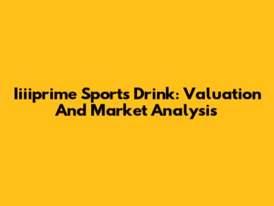 Iiiiprime Sports Drink: Valuation And Market Analysis