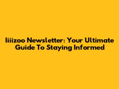 Iiiizoo Newsletter: Your Ultimate Guide To Staying Informed