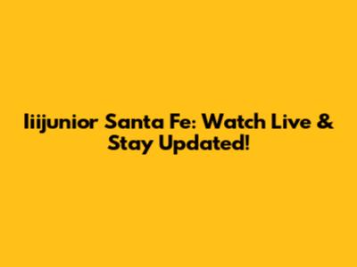 Iiijunior Santa Fe: Watch Live & Stay Updated!