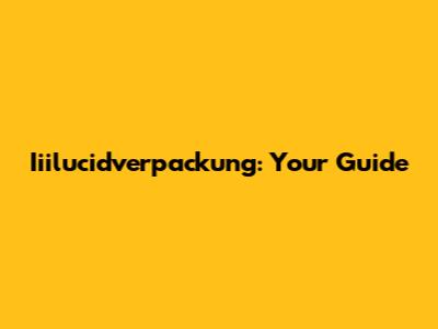 Iiilucidverpackung: Your Guide