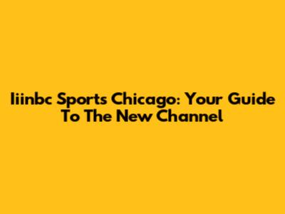 Iiinbc Sports Chicago: Your Guide To The New Channel
