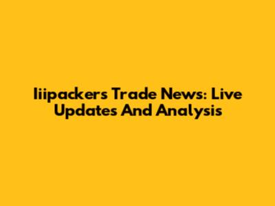Iiipackers Trade News: Live Updates And Analysis