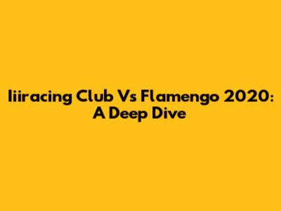 Iiiracing Club Vs Flamengo 2020: A Deep Dive