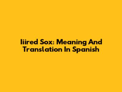 Iiired Sox: Meaning And Translation In Spanish