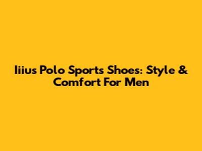 Iiius Polo Sports Shoes: Style & Comfort For Men