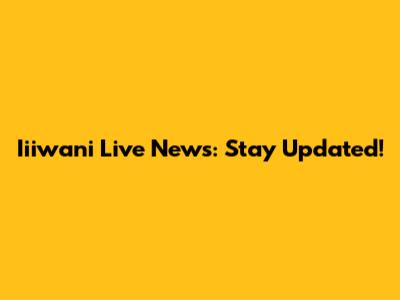 Iiiwani Live News: Stay Updated!