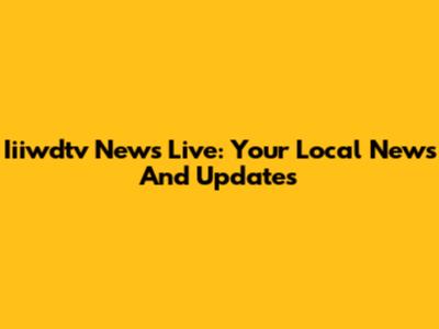 Iiiwdtv News Live: Your Local News And Updates