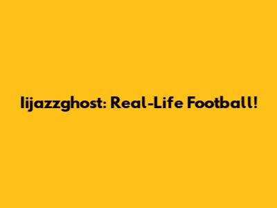 Iijazzghost: Real-Life Football!