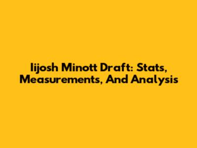 Iijosh Minott Draft: Stats, Measurements, And Analysis