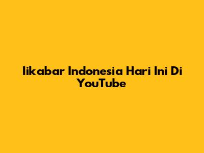 Iikabar Indonesia Hari Ini Di YouTube