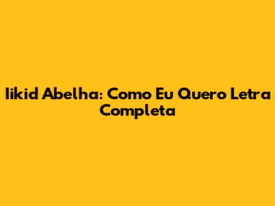 Iikid Abelha: Como Eu Quero Letra Completa
