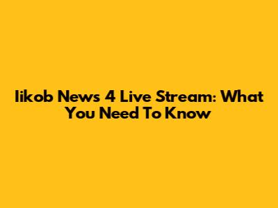 Iikob News 4 Live Stream: What You Need To Know
