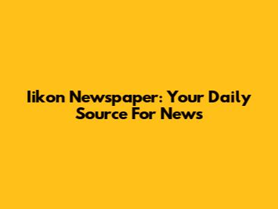 Iikon Newspaper: Your Daily Source For News