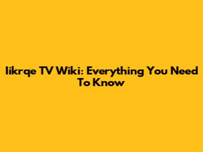 Iikrqe TV Wiki: Everything You Need To Know