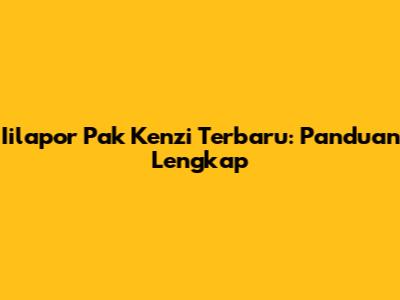 Iilapor Pak Kenzi Terbaru: Panduan Lengkap