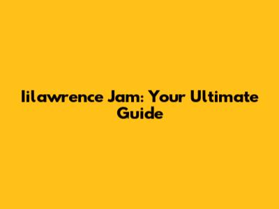 Iilawrence Jam: Your Ultimate Guide