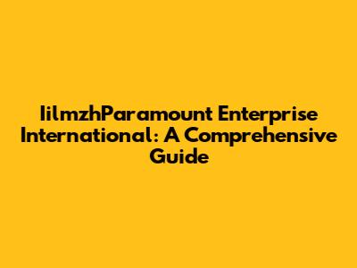 IilmzhParamount Enterprise International: A Comprehensive Guide