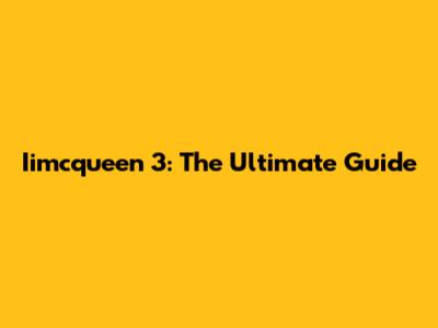 Iimcqueen 3: The Ultimate Guide