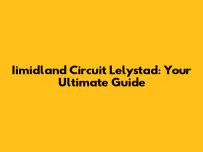 Iimidland Circuit Lelystad: Your Ultimate Guide