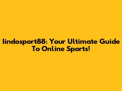 Iindosport88: Your Ultimate Guide To Online Sports!
