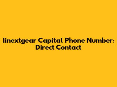 Iinextgear Capital Phone Number: Direct Contact