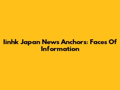 Iinhk Japan News Anchors: Faces Of Information