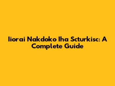 Iiorai Nakdoko Iha Scturkisc: A Complete Guide