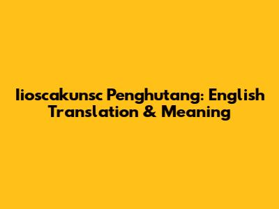 Iioscakunsc Penghutang: English Translation & Meaning