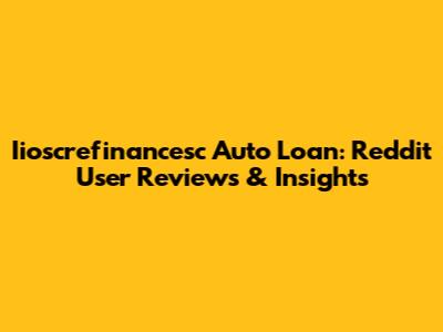 Iioscrefinancesc Auto Loan: Reddit User Reviews & Insights