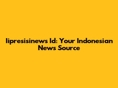 Iipresisinews Id: Your Indonesian News Source