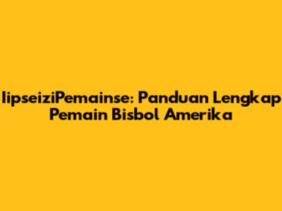 IipseiziPemainse: Panduan Lengkap Pemain Bisbol Amerika