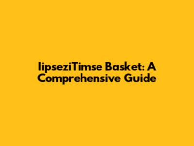 IipseziTimse Basket: A Comprehensive Guide