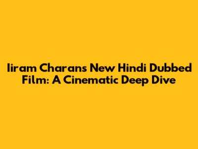 Iiram Charan's New Hindi Dubbed Film: A Cinematic Deep Dive