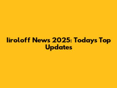 Iiroloff News 2025: Today's Top Updates