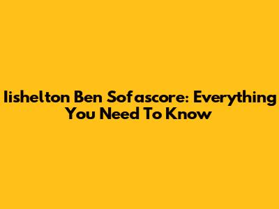 Iishelton Ben Sofascore: Everything You Need To Know