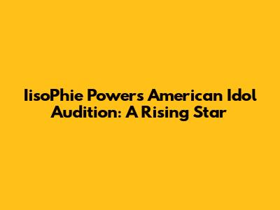 IisoPhie Powers American Idol Audition: A Rising Star
