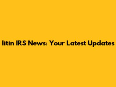 Iitin IRS News: Your Latest Updates