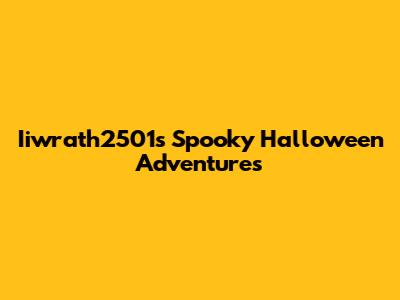 Iiwrath2501's Spooky Halloween Adventures