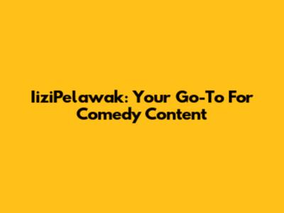 IiziPelawak: Your Go-To For Comedy Content