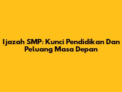Ijazah SMP: Kunci Pendidikan Dan Peluang Masa Depan