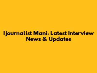 Ijournalist Mani: Latest Interview News & Updates